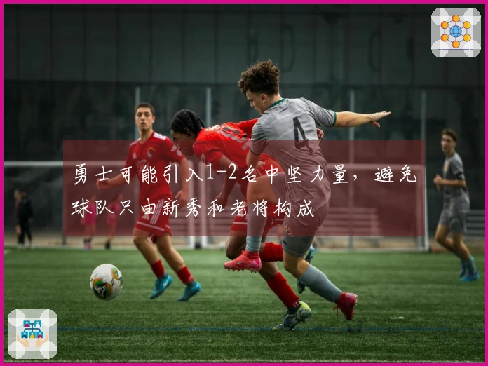 勇士可能引入1-2名中坚力量，避免球队只由新秀和老将构成
