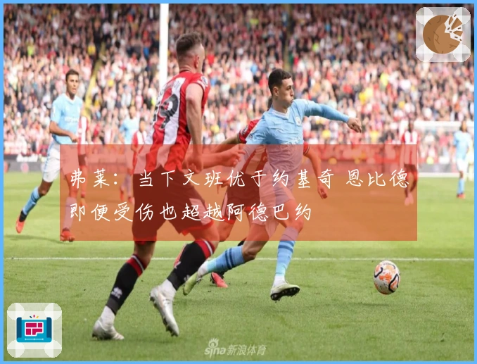 弗莱：当下文班优于约基奇 恩比德即便受伤也超越阿德巴约